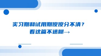 实习期和试用期傻傻分不清？看这篇不迷糊→